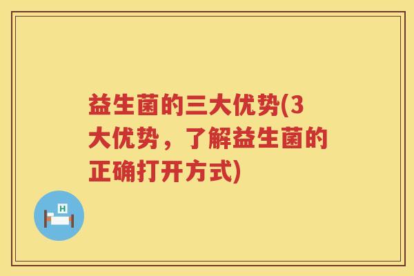 益生菌的三大优势(3大优势，了解益生菌的正确打开方式)