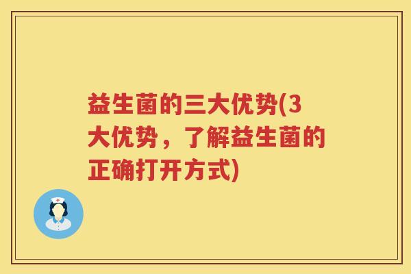 益生菌的三大优势(3大优势，了解益生菌的正确打开方式)