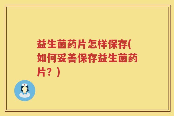益生菌药片怎样保存(如何妥善保存益生菌药片？)