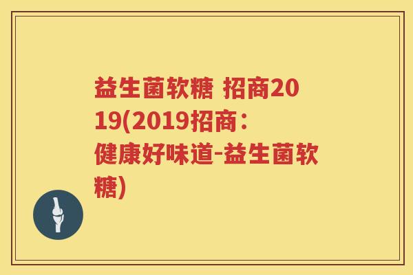 益生菌软糖 招商2019(2019招商：健康好味道-益生菌软糖)