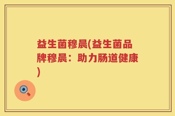 益生菌穆晨(益生菌品牌穆晨：助力肠道健康)