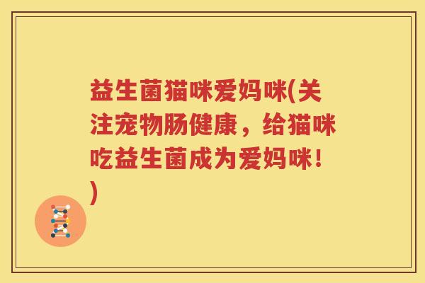 益生菌猫咪爱妈咪(关注宠物肠健康，给猫咪吃益生菌成为爱妈咪！)