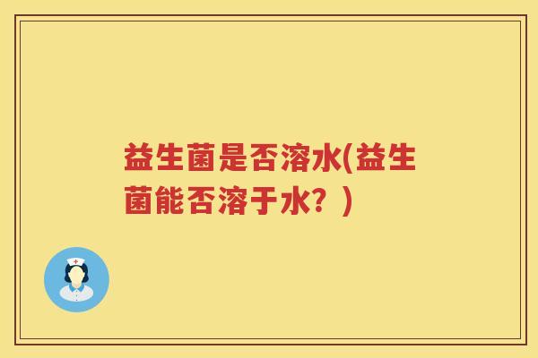 益生菌是否溶水(益生菌能否溶于水？)