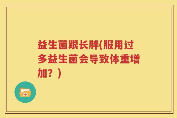 益生菌跟长胖(服用过多益生菌会导致体重增加？)