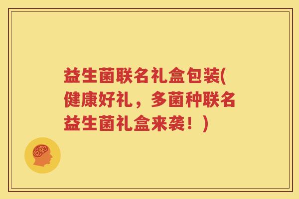 益生菌联名礼盒包装(健康好礼，多菌种联名益生菌礼盒来袭！)