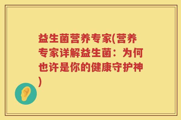 益生菌营养专家(营养专家详解益生菌：为何也许是你的健康守护神)