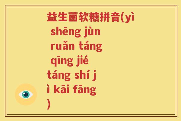 益生菌软糖拼音(yì shēng jùn ruǎn táng qīng jié táng shí jì kāi fāng)