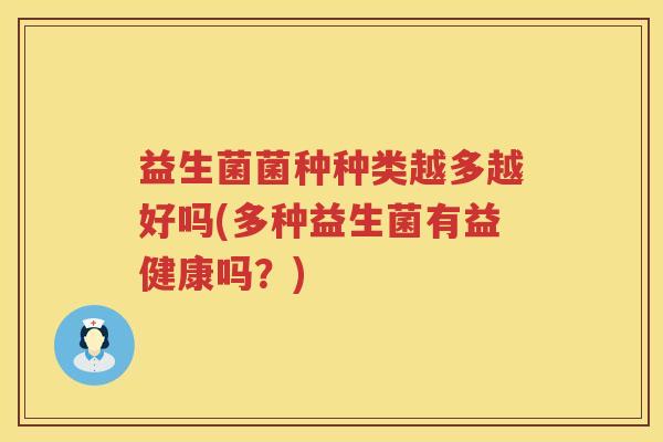益生菌菌种种类越多越好吗(多种益生菌有益健康吗？)