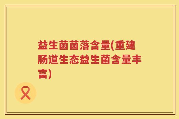 益生菌菌落含量(重建肠道生态益生菌含量丰富)