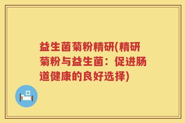 益生菌菊粉精研(精研菊粉与益生菌：促进肠道健康的良好选择)