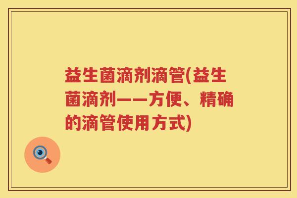 益生菌滴剂滴管(益生菌滴剂——方便、精确的滴管使用方式)
