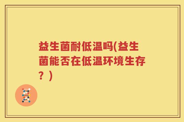 益生菌耐低温吗(益生菌能否在低温环境生存？)