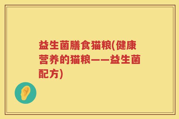 益生菌膳食猫粮(健康营养的猫粮——益生菌配方)