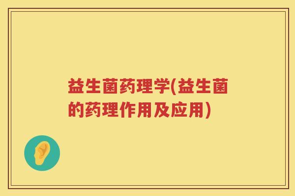 益生菌药理学(益生菌的药理作用及应用)