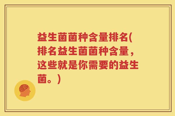 益生菌菌种含量排名(排名益生菌菌种含量，这些就是你需要的益生菌。)