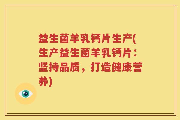 益生菌羊乳钙片生产(生产益生菌羊乳钙片：坚持品质，打造健康营养)