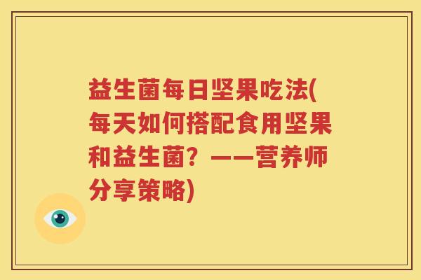 益生菌每日坚果吃法(每天如何搭配食用坚果和益生菌？——营养师分享策略)