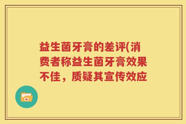 益生菌牙膏的差评(消费者称益生菌牙膏效果不佳，质疑其宣传效应