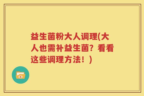益生菌粉大人调理(大人也需补益生菌？看看这些调理方法！)