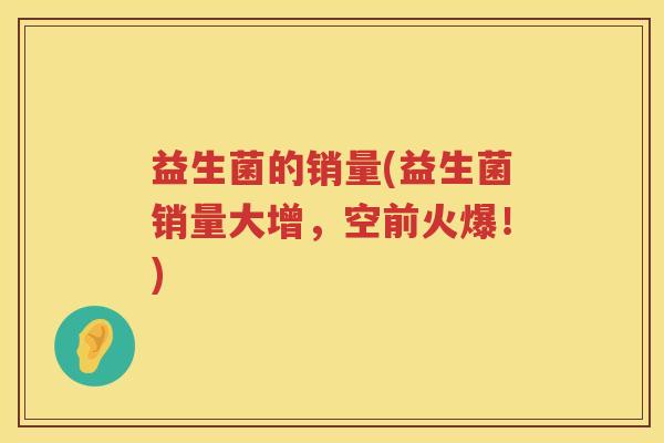 益生菌的销量(益生菌销量大增，空前火爆！)