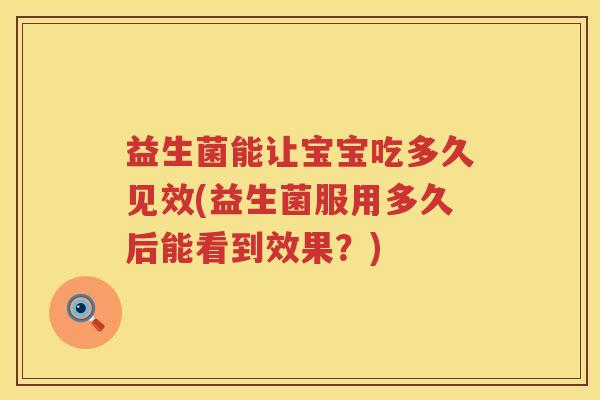 益生菌能让宝宝吃多久见效(益生菌服用多久后能看到效果？)