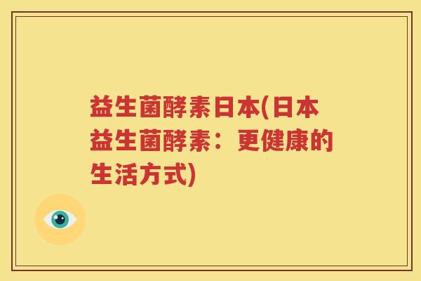 益生菌酵素日本(日本益生菌酵素：更健康的生活方式)