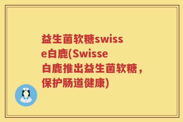 益生菌软糖swisse白鹿(Swisse白鹿推出益生菌软糖，保护肠道健康)