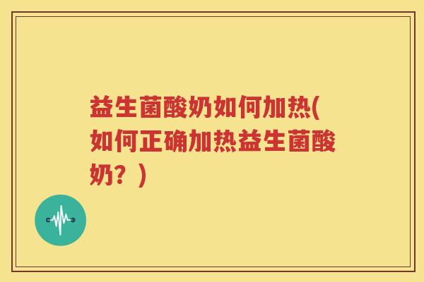 益生菌酸奶如何加热(如何正确加热益生菌酸奶？)