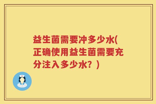 益生菌需要冲多少水(正确使用益生菌需要充分注入多少水？)