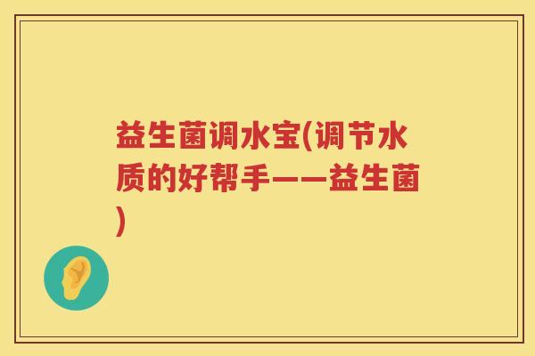 益生菌调水宝(调节水质的好帮手——益生菌)