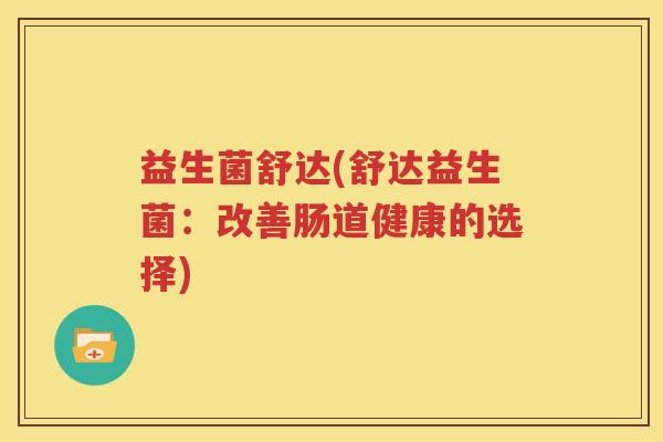 益生菌舒达(舒达益生菌：改善肠道健康的选择)