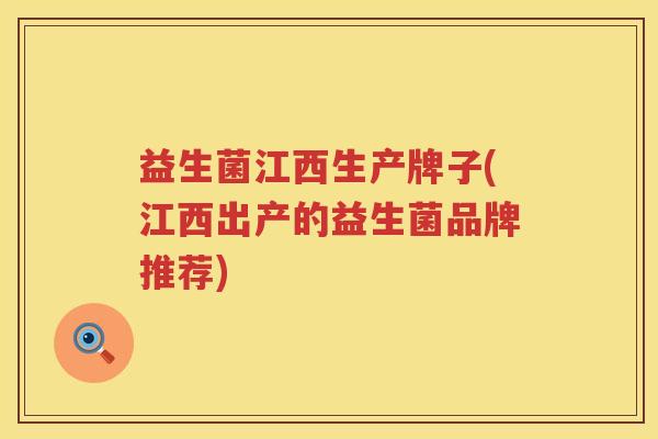 益生菌江西生产牌子(江西出产的益生菌品牌推荐)