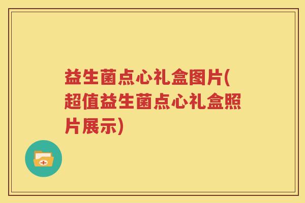 益生菌点心礼盒图片(超值益生菌点心礼盒照片展示)