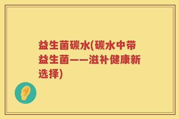 益生菌碳水(碳水中带益生菌——滋补健康新选择)