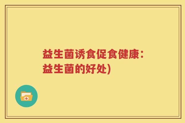 益生菌诱食促食健康：益生菌的好处)