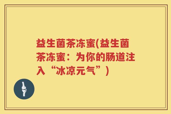 益生菌茶冻蜜(益生菌茶冻蜜：为你的肠道注入“冰凉元气”)