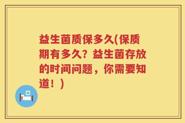 益生菌质保多久(保质期有多久？益生菌存放的时间问题，你需要知道！)