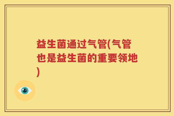 益生菌通过气管(气管也是益生菌的重要领地)