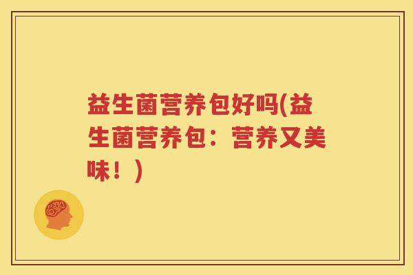 益生菌营养包好吗(益生菌营养包：营养又美味！)