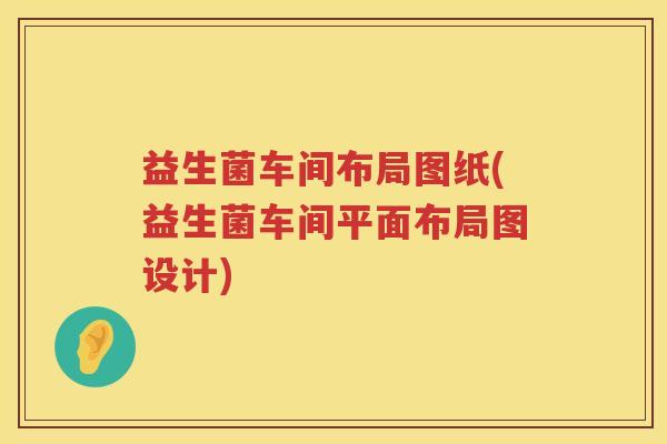 益生菌车间布局图纸(益生菌车间平面布局图设计)