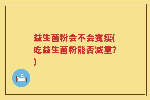 益生菌粉会不会变瘦(吃益生菌粉能否减重？)