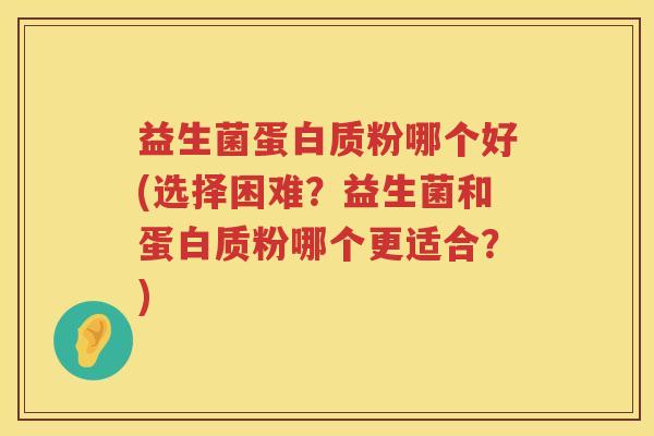 益生菌蛋白质粉哪个好(选择困难？益生菌和蛋白质粉哪个更适合？)