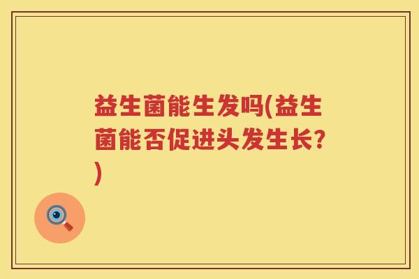 益生菌能生发吗(益生菌能否促进头发生长？)