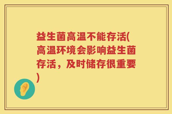 益生菌高温不能存活(高温环境会影响益生菌存活，及时储存很重要)
