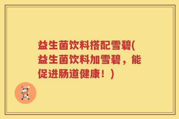 益生菌饮料搭配雪碧(益生菌饮料加雪碧，能促进肠道健康！)
