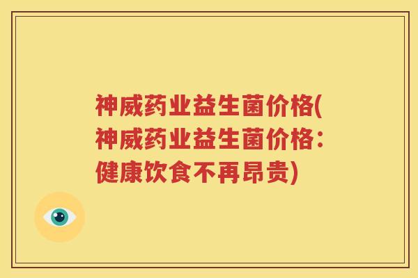 神威药业益生菌价格(神威药业益生菌价格：健康饮食不再昂贵)