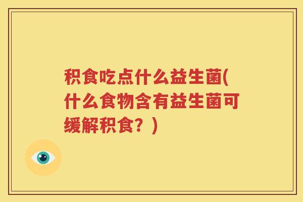 积食吃点什么益生菌(什么食物含有益生菌可缓解积食？)