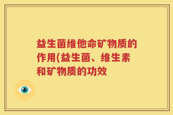 益生菌维他命矿物质的作用(益生菌、维生素和矿物质的功效