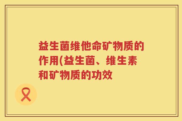 益生菌维他命矿物质的作用(益生菌、维生素和矿物质的功效