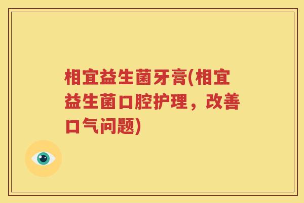 相宜益生菌牙膏(相宜益生菌口腔护理，改善口气问题)